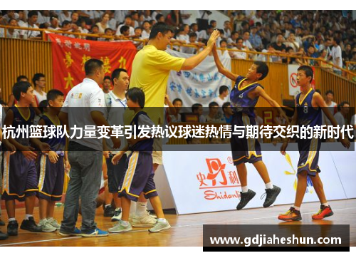 杭州篮球队力量变革引发热议球迷热情与期待交织的新时代