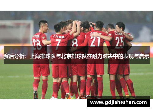 赛后分析：上海排球队与北京排球队在耐力对决中的表现与启示