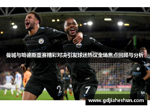 曼城与哈德斯重赛精彩对决引发球迷热议全场焦点回顾与分析